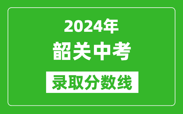 2024年韶關中考錄取分數線,韶關中考多少分能上高中？