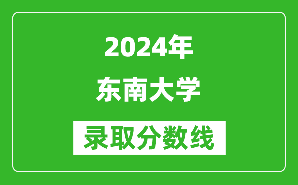 2024云南高考多少分可以上東南大學（含分數線、位次）