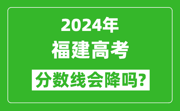 2024年福建高考分數線會降嗎,今年高考分數線預測