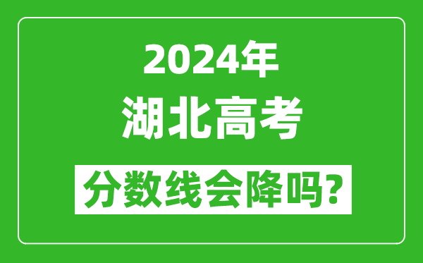 2024年湖北高考分數線會降嗎,今年高考分數線預測