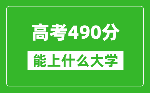 2024年海南高考490分左右能上什么樣的大學？（附能報大學名單）