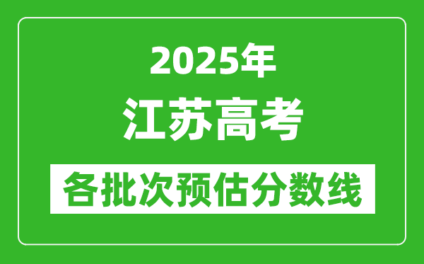 2025江蘇高考各批次預估分數線（附歷年錄取控制線）